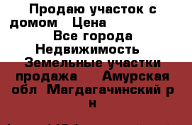 Продаю участок с домом › Цена ­ 1 650 000 - Все города Недвижимость » Земельные участки продажа   . Амурская обл.,Магдагачинский р-н